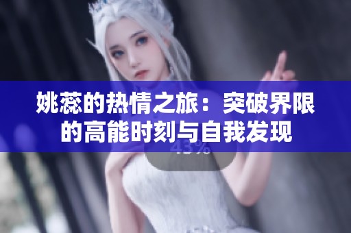 姚蕊的熱情之旅：突破界限的高能時刻與自我發現