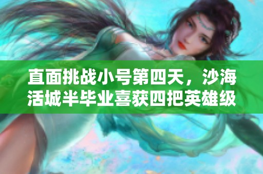 直面挑戰(zhàn)小號(hào)第四天，沙海活城半畢業(yè)喜獲四把英雄級(jí)武器