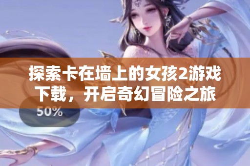 探索卡在墻上的女孩2游戲下載，開啟奇幻冒險(xiǎn)之旅
