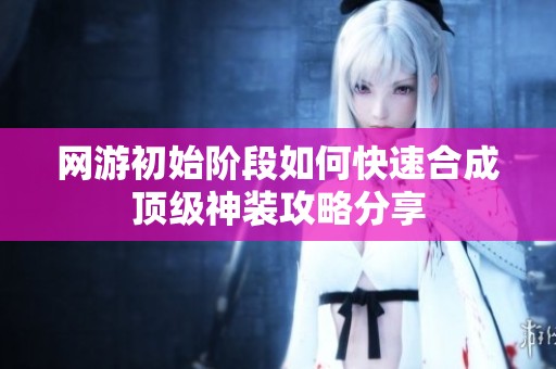 網游初始階段如何快速合成頂級神裝攻略分享