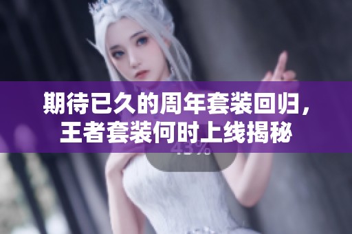 期待已久的周年套裝回歸，王者套裝何時上線揭秘