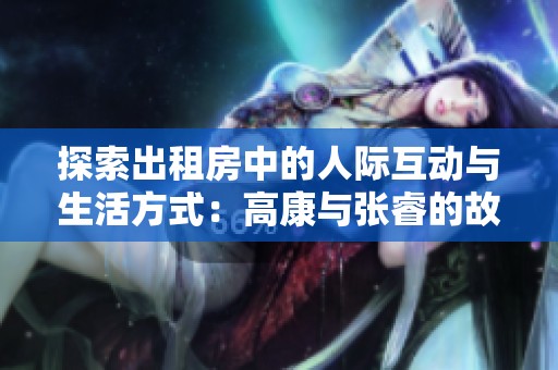 探索出租房中的人際互動與生活方式：高康與張睿的故事