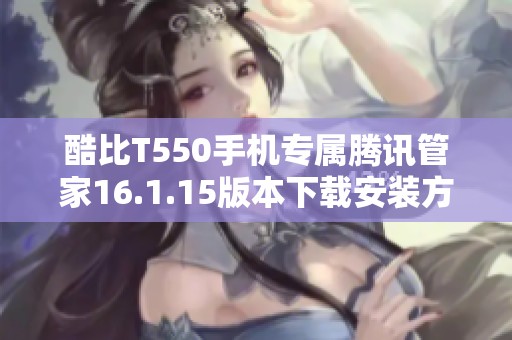 酷比T550手機專屬騰訊管家16.1.15版本下載安裝方式解析
