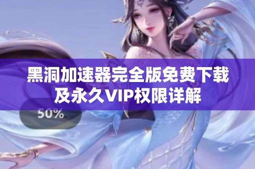 黑洞加速器完全版免費下載及永久VIP權限詳解