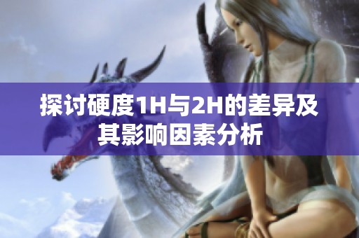 探討硬度1H與2H的差異及其影響因素分析