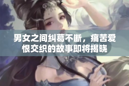 男女之間糾葛不斷，痛苦愛恨交織的故事即將揭曉