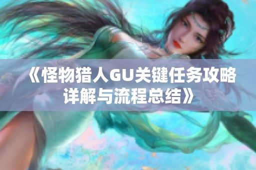 《怪物獵人GU關鍵任務攻略詳解與流程總結》