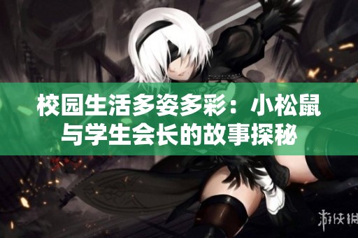 校園生活多姿多彩：小松鼠與學生會長的故事探秘