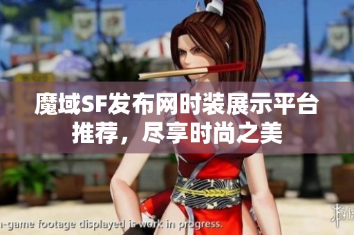 魔域SF發布網時裝展示平臺推薦，盡享時尚之美