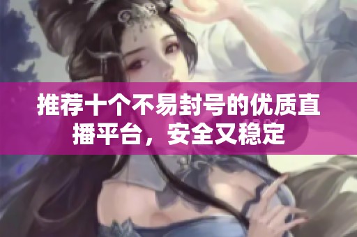 推薦十個不易封號的優(yōu)質(zhì)直播平臺，安全又穩(wěn)定