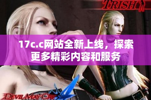 17c.c網站全新上線，探索更多精彩內容和服務
