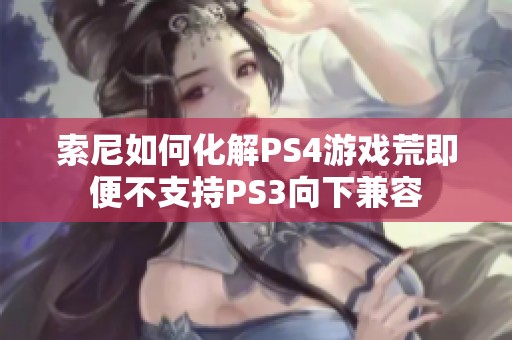 索尼如何化解PS4游戲荒即便不支持PS3向下兼容