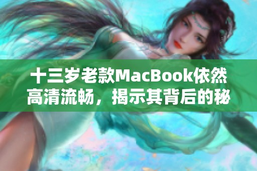 十三歲老款MacBook依然高清流暢，揭示其背后的秘密