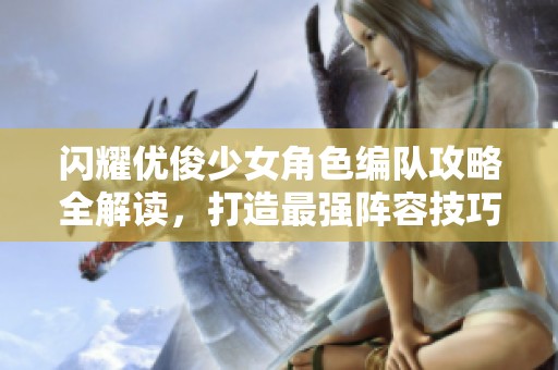 閃耀優(yōu)俊少女角色編隊攻略全解讀，打造最強陣容技巧分享