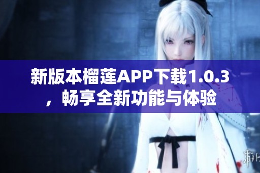 新版本榴蓮APP下載1.0.3，暢享全新功能與體驗