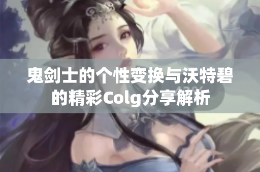 鬼劍士的個性變換與沃特碧的精彩Colg分享解析