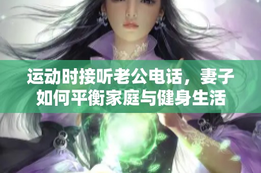 運動時接聽老公電話，妻子如何平衡家庭與健身生活