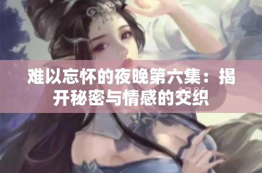 難以忘懷的夜晚第六集：揭開秘密與情感的交織