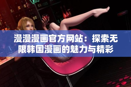 漫漫漫畫官方網(wǎng)站：探索無限韓國漫畫的魅力與精彩