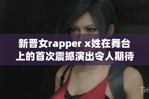 新晉女rapper x姓在舞臺上的首次震撼演出令人期待
