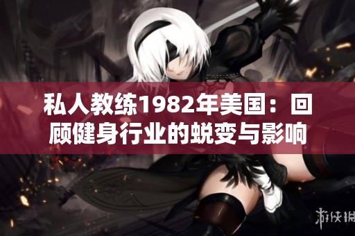 私人教練1982年美國：回顧健身行業的蛻變與影響