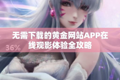 無需下載的黃金網站APP在線觀影體驗全攻略