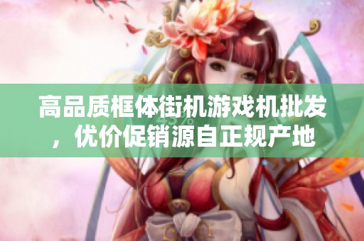 高品質框體街機游戲機批發，優價促銷源自正規產地