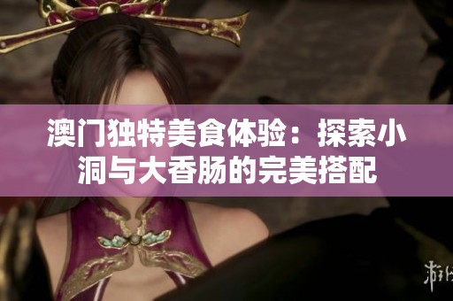 澳門獨特美食體驗：探索小洞與大香腸的完美搭配