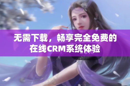 無需下載，暢享完全免費的在線CRM系統體驗