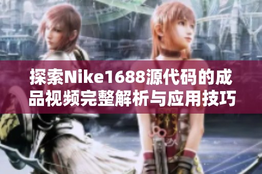 探索Nike1688源代碼的成品視頻完整解析與應(yīng)用技巧