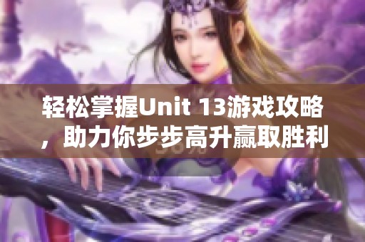 輕松掌握Unit 13游戲攻略，助力你步步高升贏取勝利