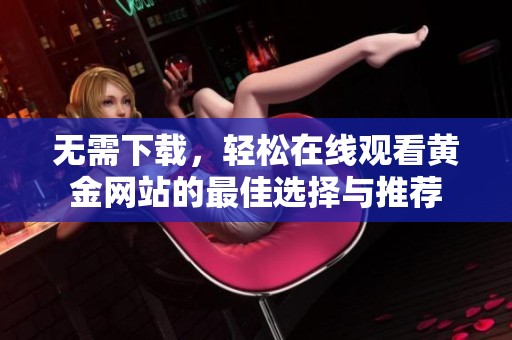 無(wú)需下載，輕松在線(xiàn)觀(guān)看黃金網(wǎng)站的最佳選擇與推薦