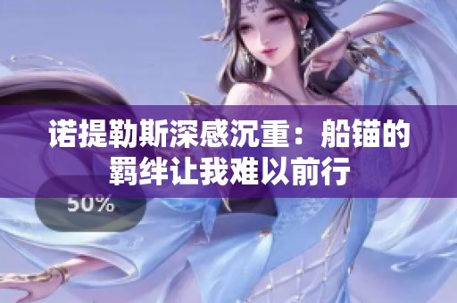 諾提勒斯深感沉重：船錨的羈絆讓我難以前行