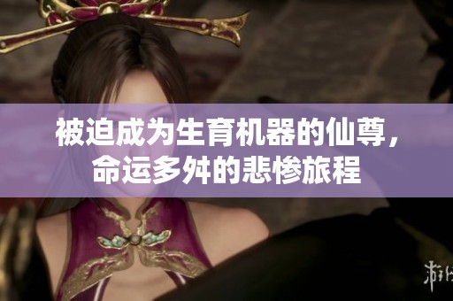 被迫成為生育機器的仙尊，命運多舛的悲慘旅程