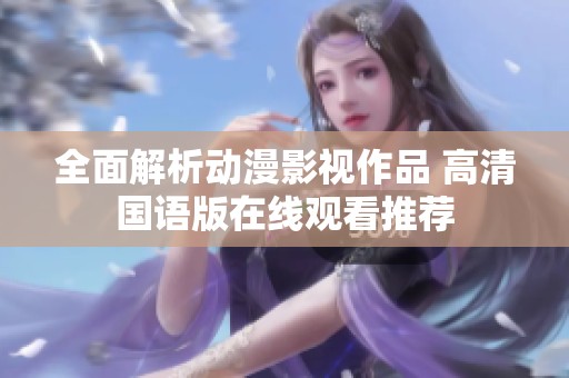 全面解析動漫影視作品 高清國語版在線觀看推薦