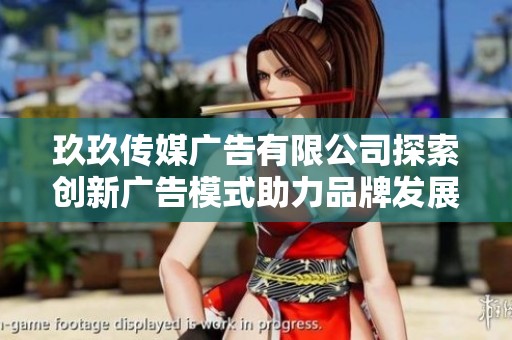 玖玖傳媒廣告有限公司探索創新廣告模式助力品牌發展