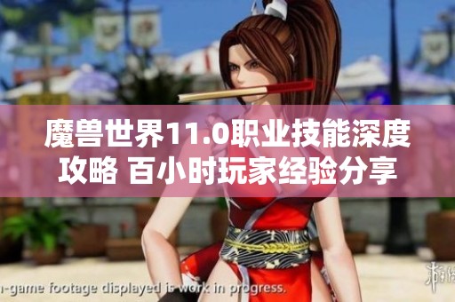 魔獸世界11.0職業技能深度攻略 百小時玩家經驗分享