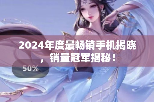 2024年度最暢銷手機揭曉，銷量冠軍揭秘！