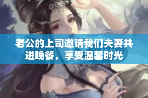 老公的上司邀請我們夫妻共進晚餐，享受溫馨時光