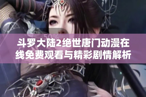 斗羅大陸2絕世唐門動漫在線免費觀看與精彩劇情解析
