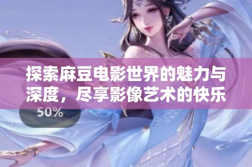 探索麻豆電影世界的魅力與深度，盡享影像藝術的快樂