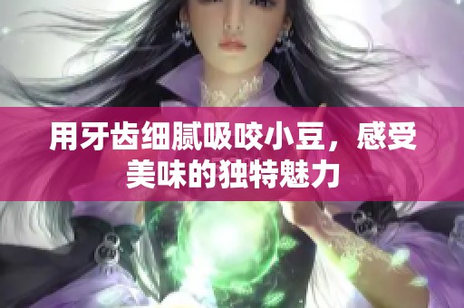 用牙齒細膩吸咬小豆，感受美味的獨特魅力