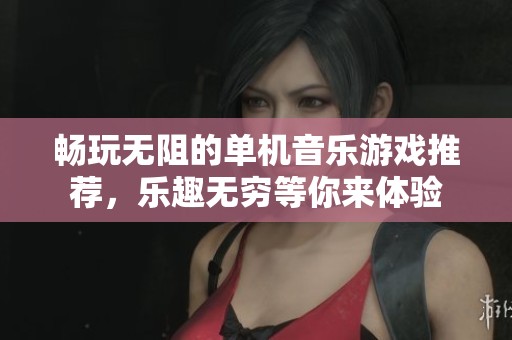 暢玩無阻的單機音樂游戲推薦，樂趣無窮等你來體驗