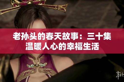 老孫頭的春天故事：三十集溫暖人心的幸福生活