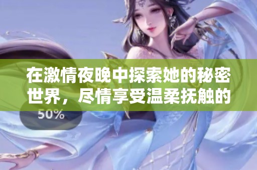 在激情夜晚中探索她的秘密世界，盡情享受溫柔撫觸的樂趣
