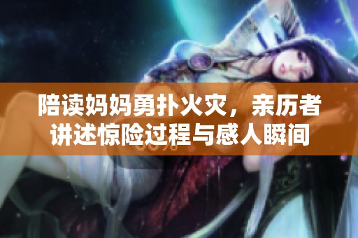 陪讀媽媽勇?lián)浠馂模H歷者講述驚險過程與感人瞬間