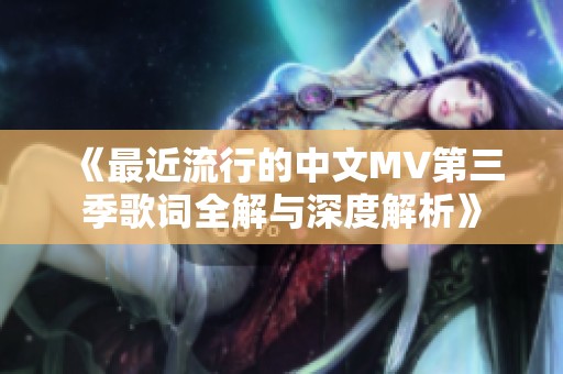 《最近流行的中文MV第三季歌詞全解與深度解析》