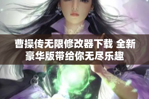 曹操傳無限修改器下載 全新豪華版帶給你無盡樂趣