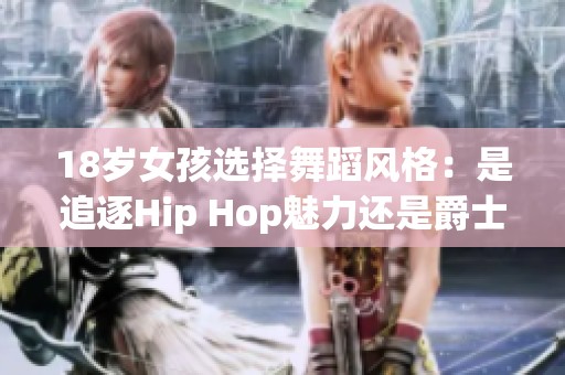 18歲女孩選擇舞蹈風(fēng)格：是追逐Hip Hop魅力還是爵士韻味