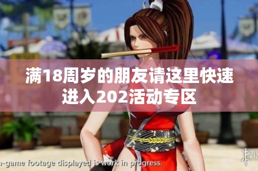 滿18周歲的朋友請這里快速進入202活動專區(qū)